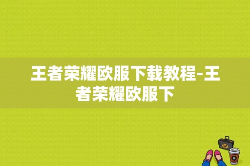 王者荣耀欧服下载教程-王者荣耀欧服下