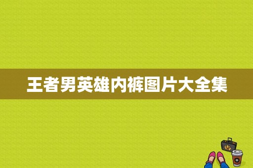 王者男英雄内裤图片大全集