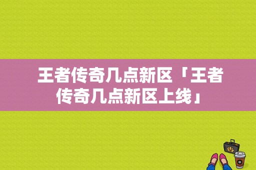  王者传奇几点新区「王者传奇几点新区上线」