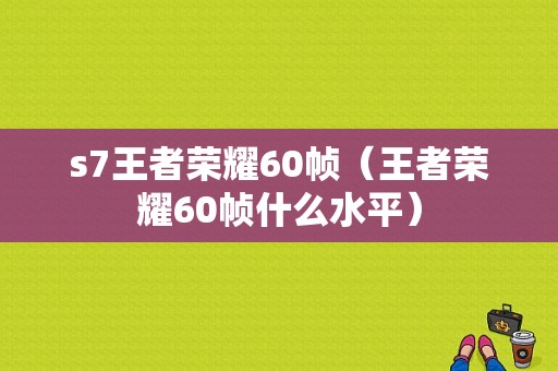 s7王者荣耀60帧（王者荣耀60帧什么水平）