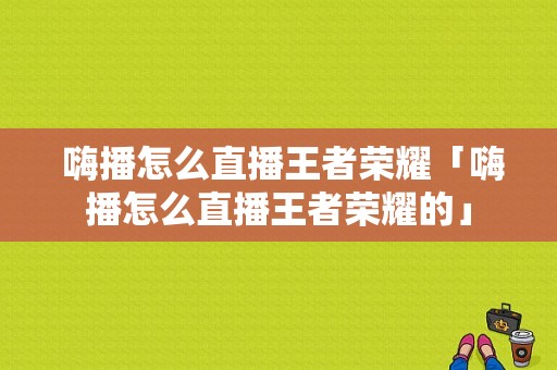  嗨播怎么直播王者荣耀「嗨播怎么直播王者荣耀的」