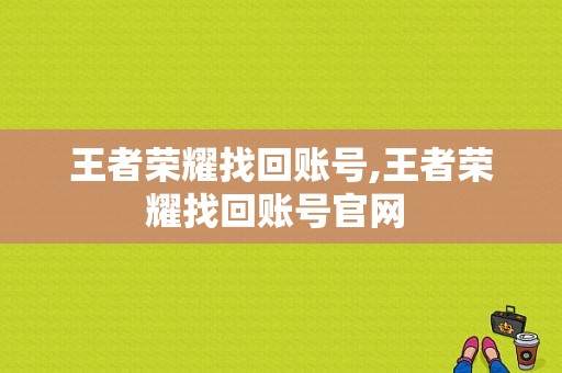 王者荣耀找回账号,王者荣耀找回账号官网 