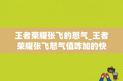 王者荣耀张飞的怒气_王者荣耀张飞怒气值咋加的快