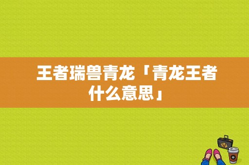  王者瑞兽青龙「青龙王者什么意思」