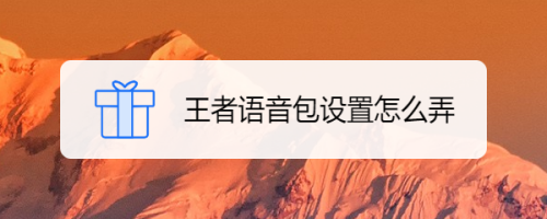  王者语音包「王者语音包怎么设置」