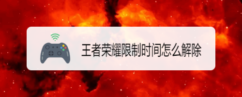  王者荣耀有时间限制怎么办「王者荣耀时间限制怎么回事」